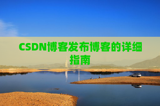 CSDN博客发布博客的详细指南